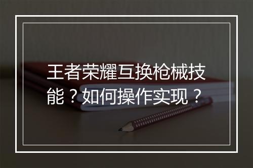 王者荣耀互换枪械技能?如何操作实现?