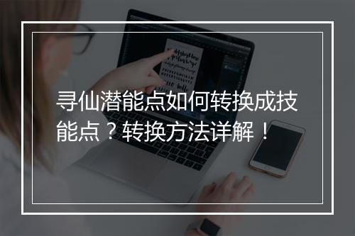 寻仙潜能点如何转换成技能点?转换方法详解!