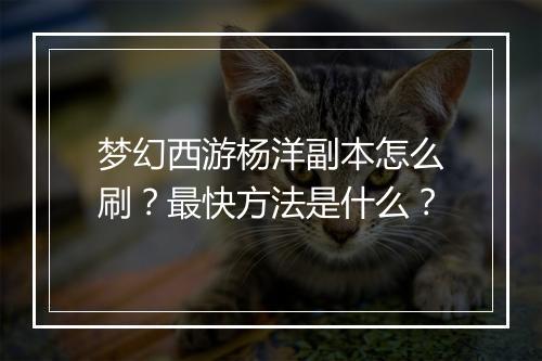 梦幻西游杨洋副本怎么刷？最快方法是什么？