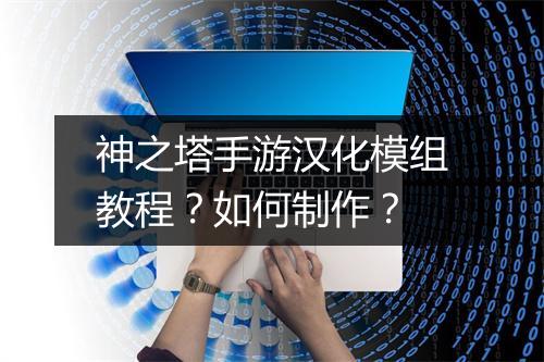 神之塔手游汉化模组教程?如何制作?