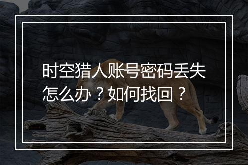 时空猎人账号密码丢失怎么办?如何找回?