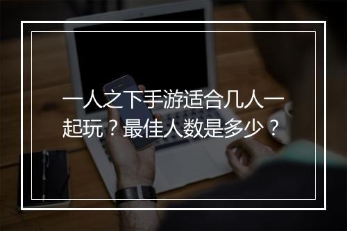 一人之下手游适合几人一起玩？最佳人数是多少？