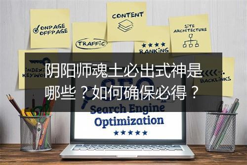 阴阳师魂土必出式神是哪些？如何确保必得？