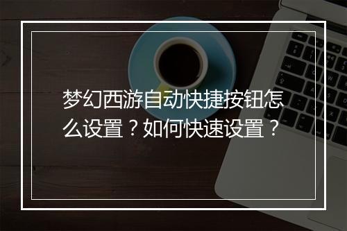 梦幻西游自动快捷按钮怎么设置？如何快速设置？