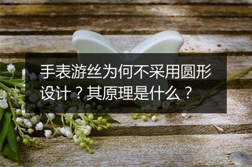 手表游丝为何不采用圆形设计?其原理是什么?