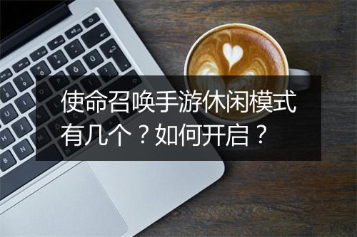 使命召唤手游休闲模式有几个?如何开启?