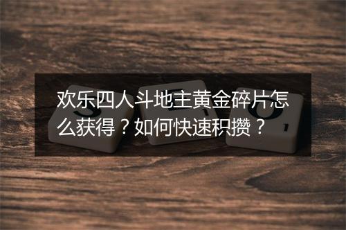 欢乐四人斗地主黄金碎片怎么获得？如何快速积攒？