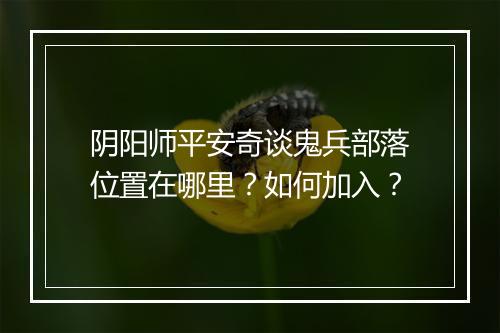 阴阳师平安奇谈鬼兵部落位置在哪里？如何加入？