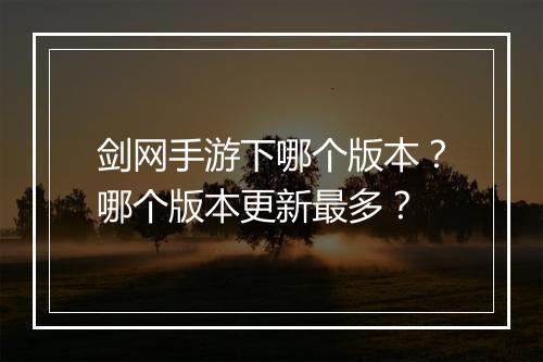 剑网手游下哪个版本?哪个版本更新最多?