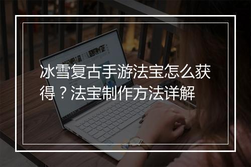冰雪复古手游法宝怎么获得？法宝制作方法详解