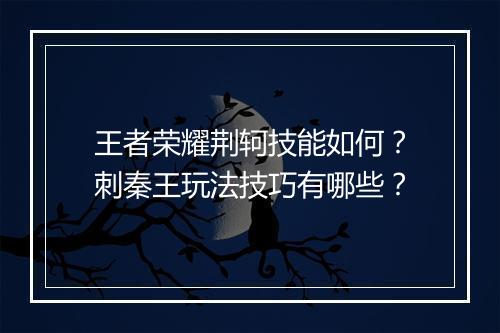 王者荣耀荆轲技能如何?刺秦王玩法技巧有哪些?