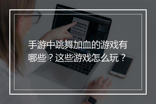 手游中跳舞加血的游戏有哪些？这些游戏怎么玩？