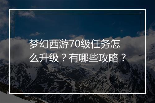 梦幻西游70级任务怎么升级?有哪些攻略?