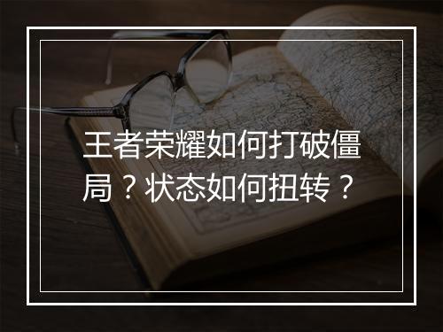 王者荣耀如何打破僵局？状态如何扭转？