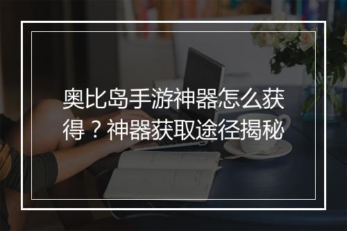 奥比岛手游神器怎么获得?神器获取途径揭秘