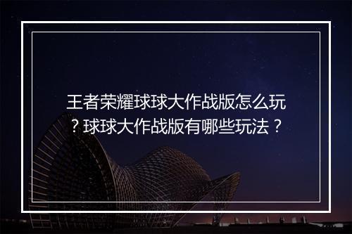 王者荣耀球球大作战版怎么玩?球球大作战版有哪些玩法?