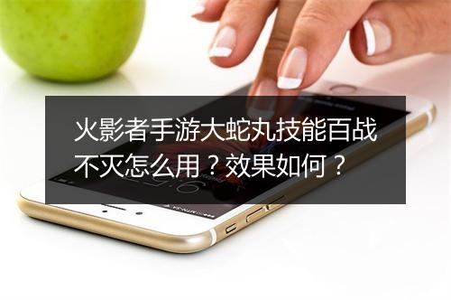 火影者手游大蛇丸技能百战不灭怎么用?效果如何?