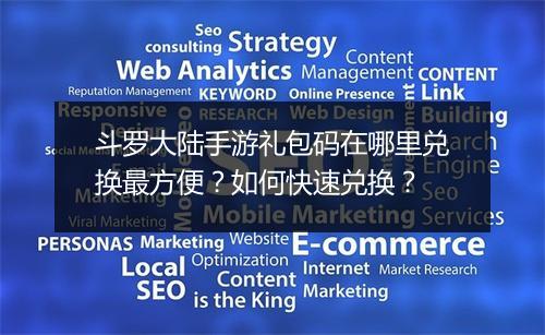 斗罗大陆手游礼包码在哪里兑换最方便?如何快速兑换?