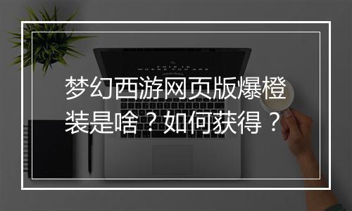 梦幻西游网页版爆橙装是啥?如何获得?