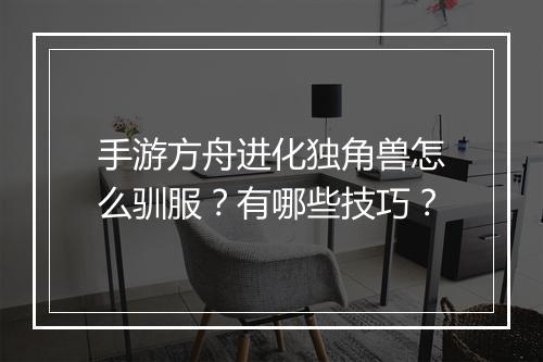 手游方舟进化独角兽怎么驯服?有哪些技巧?