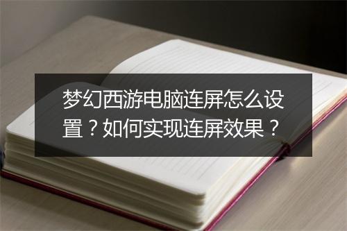 梦幻西游电脑连屏怎么设置?如何实现连屏效果?