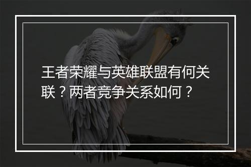 王者荣耀与英雄联盟有何关联?两者竞争关系如何?