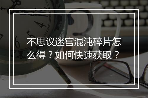 不思议迷宫混沌碎片怎么得？如何快速获取？