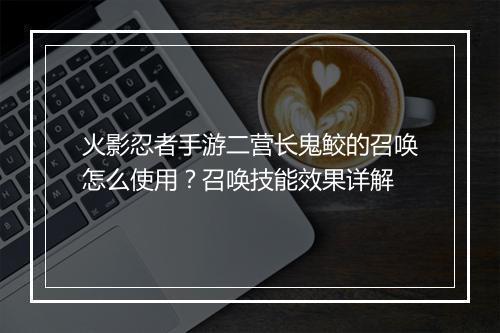 火影忍者手游二营长鬼鲛的召唤怎么使用？召唤技能效果详解