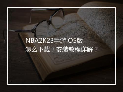 NBA2K23手游iOS版怎么下载？安装教程详解？