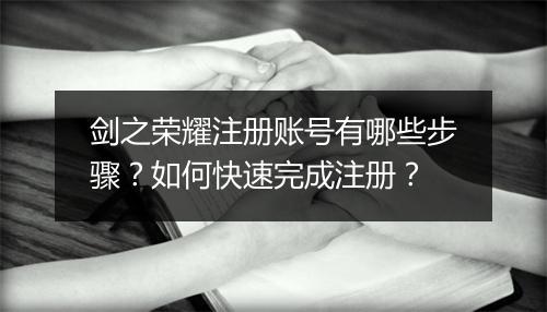 剑之荣耀注册账号有哪些步骤？如何快速完成注册？
