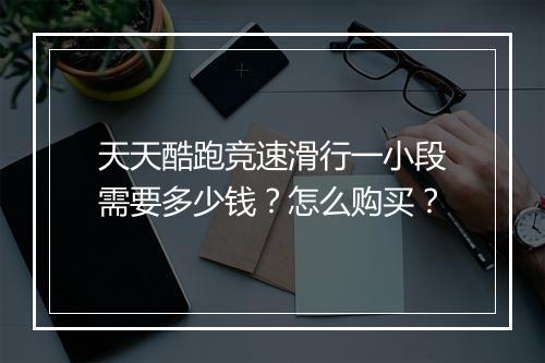 天天酷跑竞速滑行一小段需要多少钱?怎么购买?