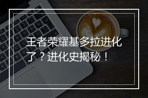 王者荣耀基多拉进化了?进化史揭秘!