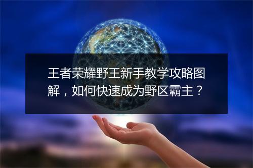 王者荣耀野王新手教学攻略图解，如何快速成为野区霸主？