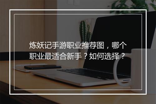 炼妖记手游职业推荐图,哪个职业最适合新手?如何选择?