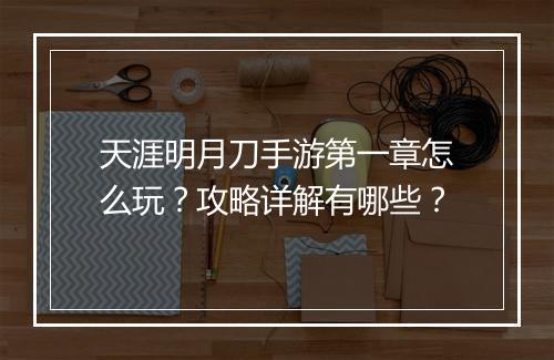 天涯明月刀手游第一章怎么玩?攻略详解有哪些?