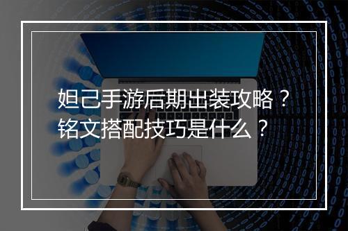 妲己手游后期出装攻略?铭文搭配技巧是什么?