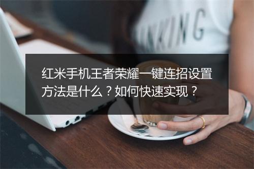 红米手机王者荣耀一键连招设置方法是什么？如何快速实现？
