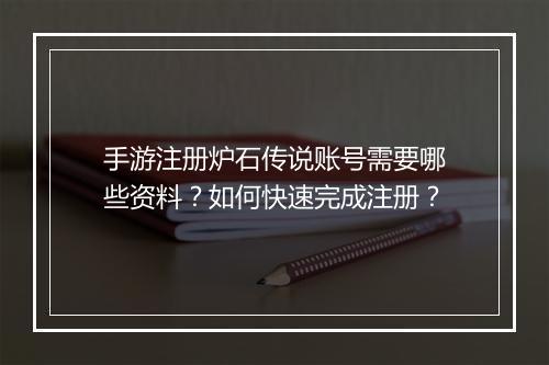 手游注册炉石传说账号需要哪些资料？如何快速完成注册？