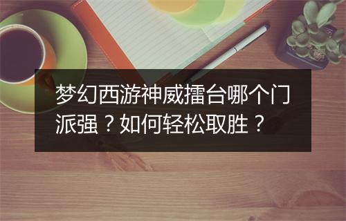 梦幻西游神威擂台哪个门派强？如何轻松取胜？