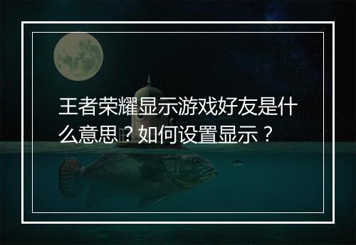 王者荣耀显示游戏好友是什么意思？如何设置显示？