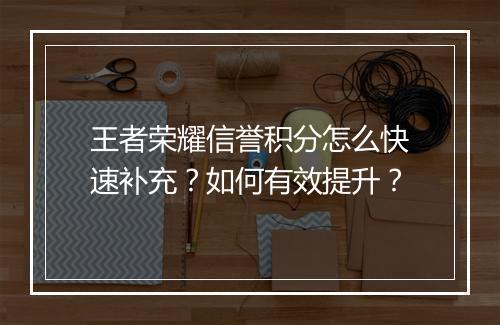 王者荣耀信誉积分怎么快速补充？如何有效提升？