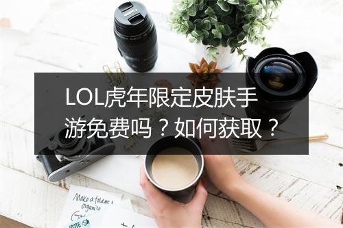 LOL虎年限定皮肤手游免费吗?如何获取?
