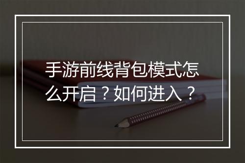 手游前线背包模式怎么开启?如何进入?