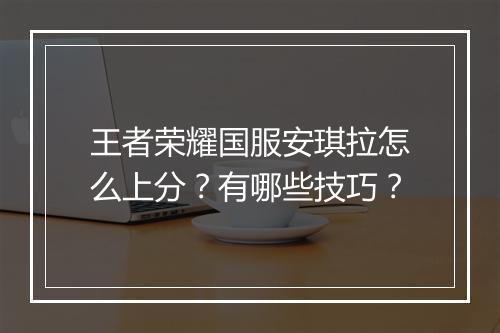 王者荣耀国服安琪拉怎么上分?有哪些技巧?