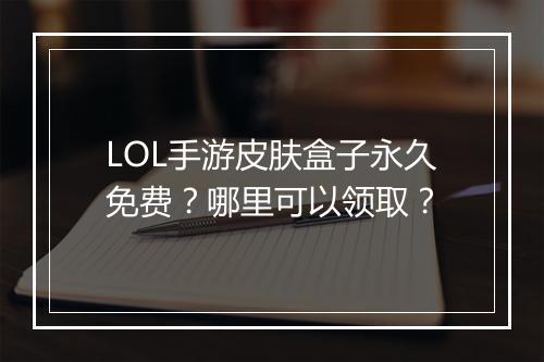 LOL手游皮肤盒子永久免费?哪里可以领取?