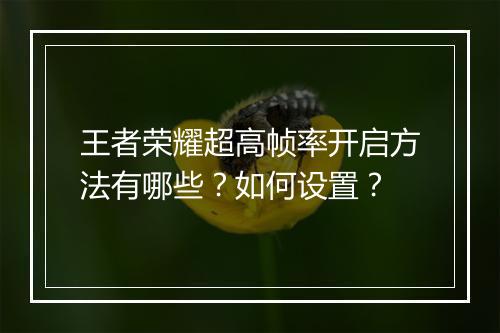 王者荣耀超高帧率开启方法有哪些？如何设置？