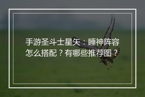 手游圣斗士星矢:睡神阵容怎么搭配?有哪些推荐图?