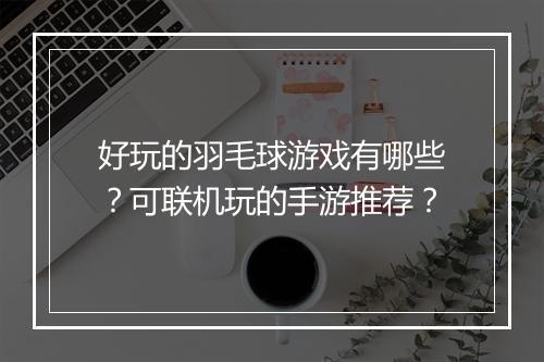 好玩的羽毛球游戏有哪些？可联机玩的手游推荐？