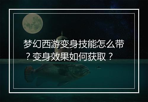 梦幻西游变身技能怎么带？变身效果如何获取？