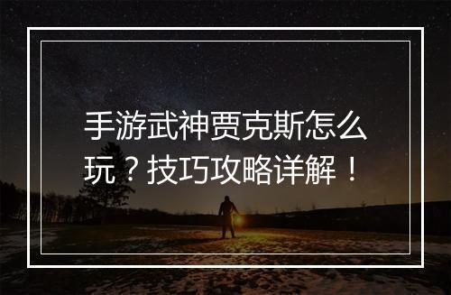 手游武神贾克斯怎么玩?技巧攻略详解!